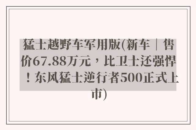 猛士越野车军用版(新车｜售价67.88万元，比卫士还强悍！东风猛士逆行者500正式上市)