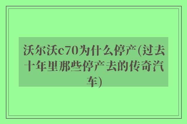 沃尔沃c70为什么停产(过去十年里那些停产去的传奇汽车)