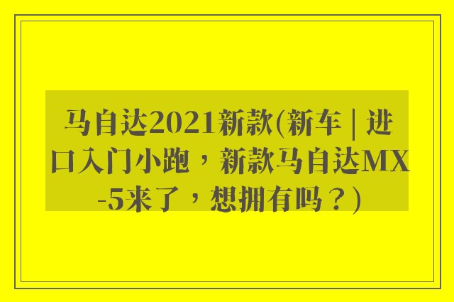 马自达2021新款(新车 | 进口入门小跑，新款马自达MX-5来了，想拥有吗？)