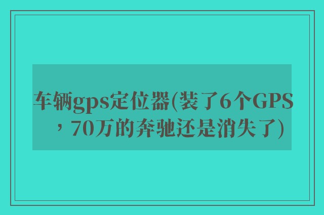 车辆gps定位器(装了6个GPS，70万的奔驰还是消失了)