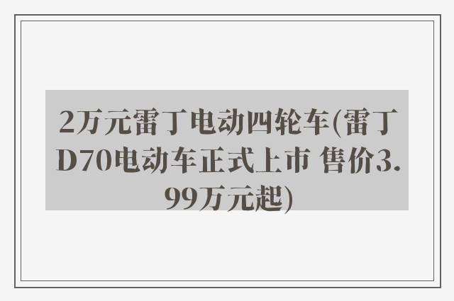 2万元雷丁电动四轮车(雷丁D70电动车正式上市 售价3.99万元起)