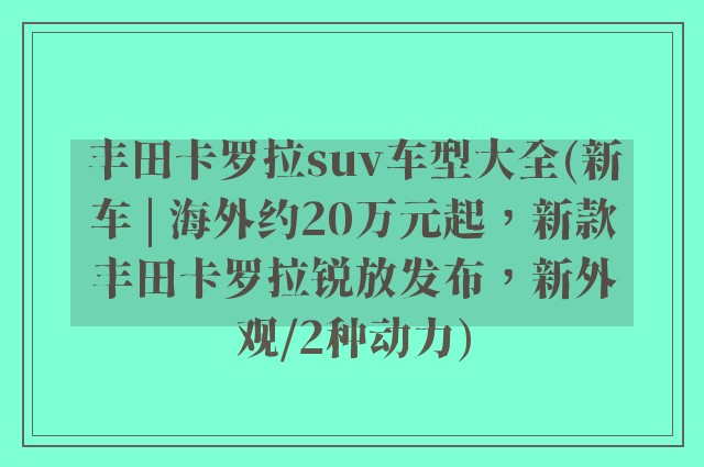 丰田卡罗拉suv车型大全(新车 | 海外约20万元起，新款丰田卡罗拉锐放发布，新外观/2种动力)