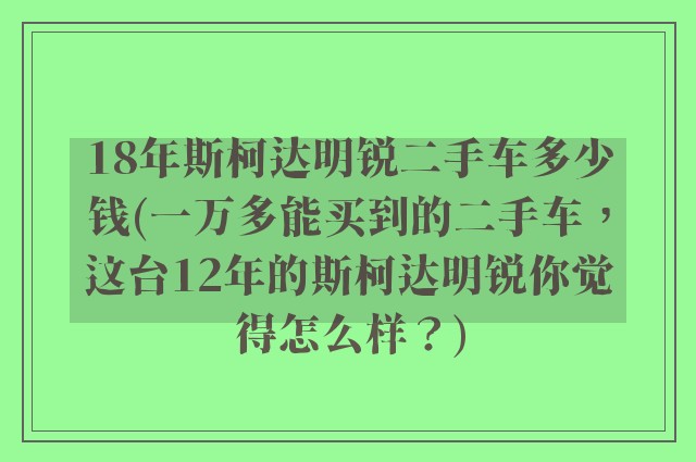 18年斯柯达明锐二手车多少钱(一万多能买到的二手车，这台12年的斯柯达明锐你觉得怎么样？)