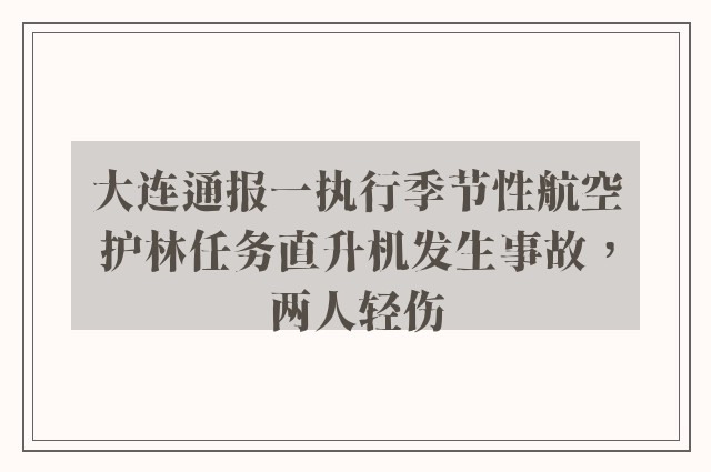 大连通报一执行季节性航空护林任务直升机发生事故，两人轻伤