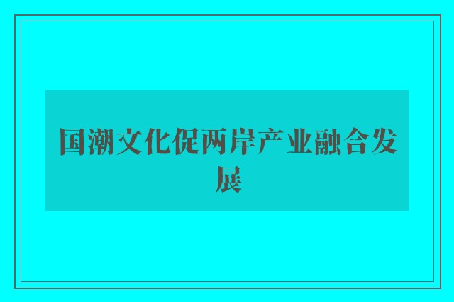 国潮文化促两岸产业融合发展