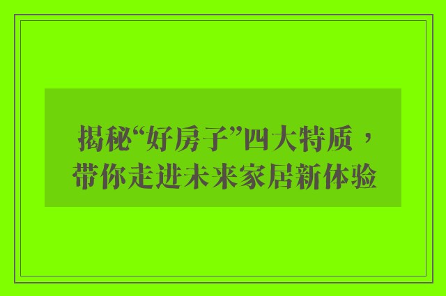 揭秘“好房子”四大特质，带你走进未来家居新体验