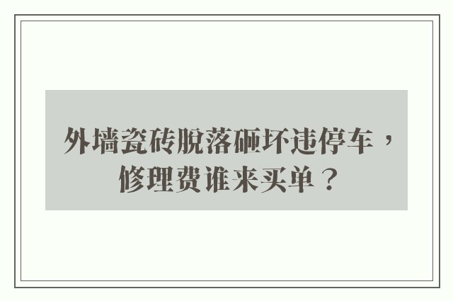 外墙瓷砖脱落砸坏违停车，修理费谁来买单？