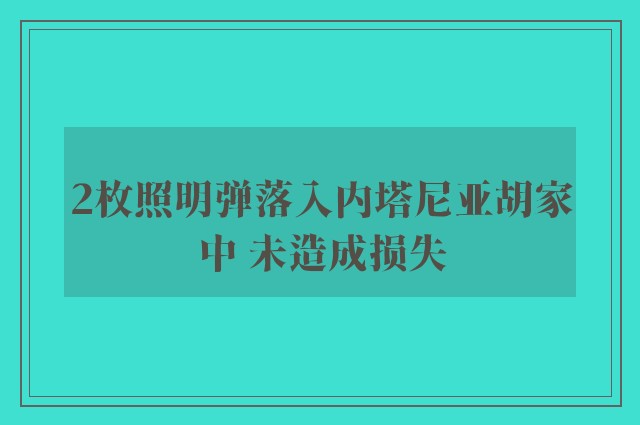 2枚照明弹落入内塔尼亚胡家中 未造成损失