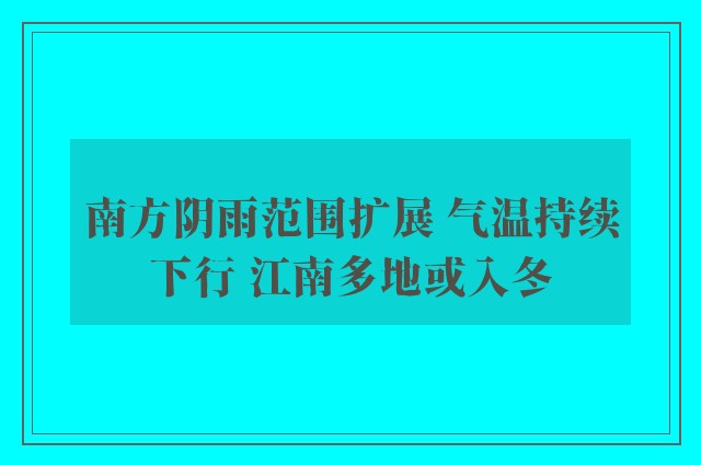 南方阴雨范围扩展 气温持续下行 江南多地或入冬