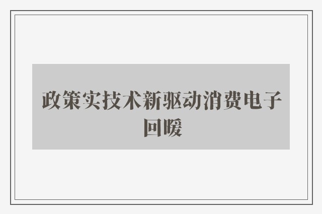 政策实技术新驱动消费电子回暖